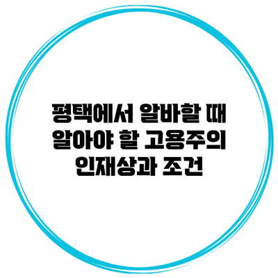 평택에서 알바할 때 알아야 할 고용주의 인재상과 조건