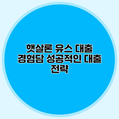 햇살론 유스 대출 경험담 성공적인 대출 전략