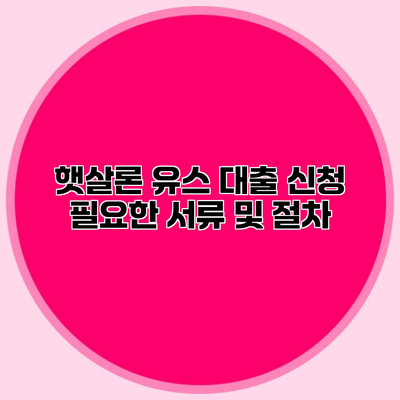 햇살론 유스 대출 신청 필요한 서류 및 절차