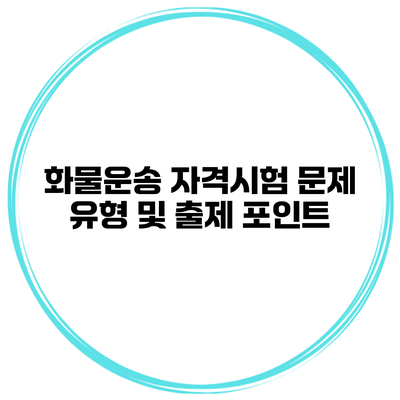 화물운송 자격시험 문제 유형 및 출제 포인트