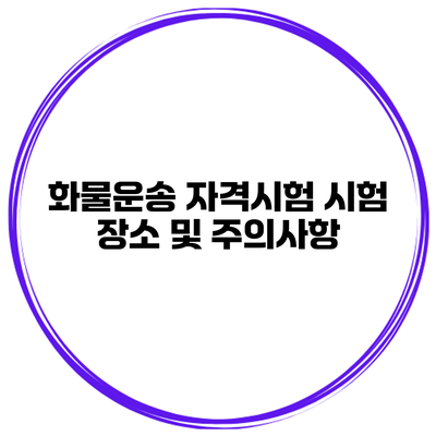 화물운송 자격시험 시험 장소 및 주의사항