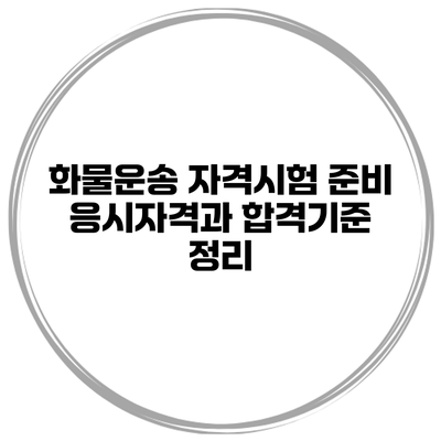 화물운송 자격시험 준비 응시자격과 합격기준 정리
