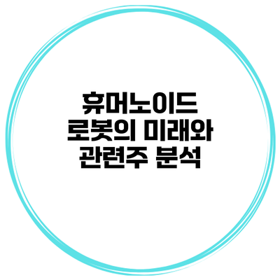휴머노이드 로봇의 미래와 관련주 분석