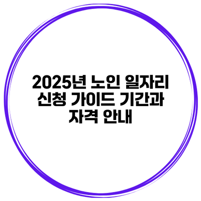 2025년 노인 일자리 신청 가이드: 기간과 자격 안내