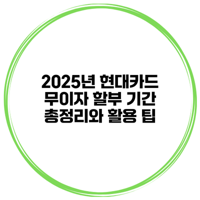 2025년 현대카드 무이자 할부 기간 총정리와 활용 팁