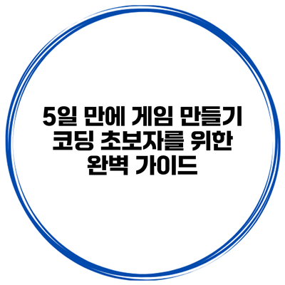 5일 만에 게임 만들기: 코딩 초보자를 위한 완벽 가이드