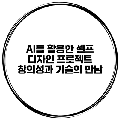 AI를 활용한 셀프 디자인 프로젝트: 창의성과 기술의 만남