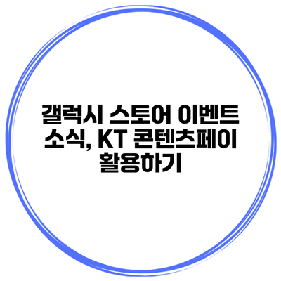 갤럭시 스토어 이벤트 소식, KT 콘텐츠페이 활용하기