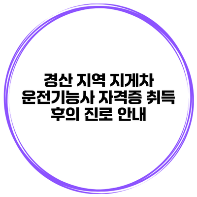 경산 지역 지게차 운전기능사 자격증 취득 후의 진로 안내