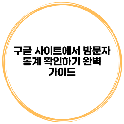 구글 사이트에서 방문자 통계 확인하기: 완벽 가이드