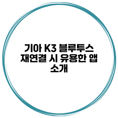 기아 K3 블루투스 재연결 시 유용한 앱 소개