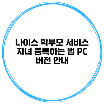나이스 학부모 서비스 자녀 등록하는 법 PC 버전 안내