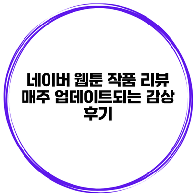 네이버 웹툰 작품 리뷰: 매주 업데이트되는 감상 후기