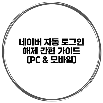 네이버 자동 로그인 해제 간편 가이드 (PC & 모바일)