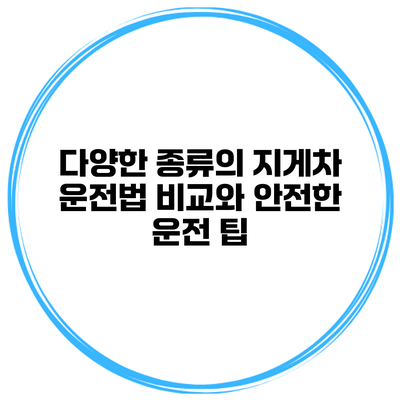 다양한 종류의 지게차 운전법 비교와 안전한 운전 팁