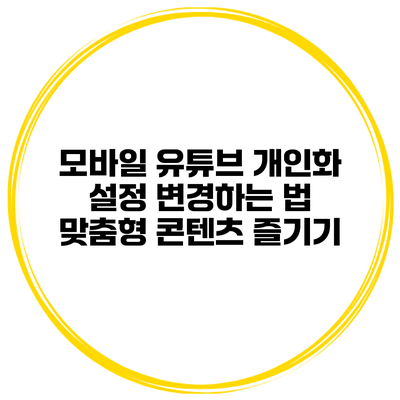 모바일 유튜브 개인화 설정 변경하는 법: 맞춤형 콘텐츠 즐기기
