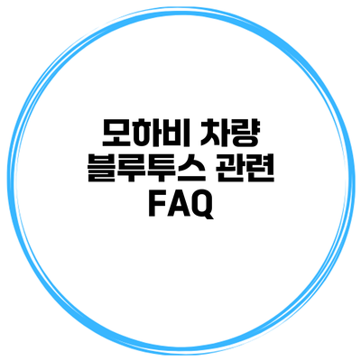 모하비 차량 블루투스 관련 FAQ