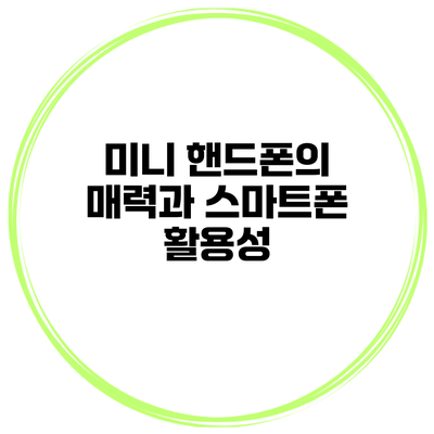 미니 핸드폰의 매력과 스마트폰 활용성