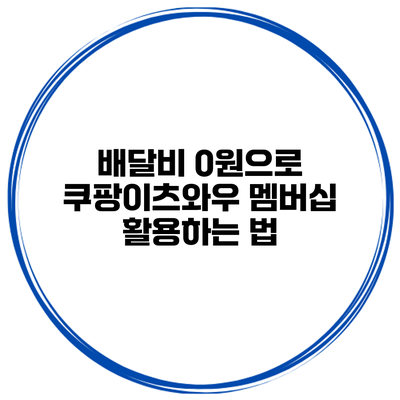 배달비 0원으로 쿠팡이츠와우 멤버십 활용하는 법