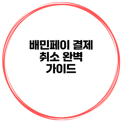 배민페이 결제 취소 완벽 가이드