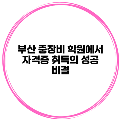 부산 중장비 학원에서 자격증 취득의 성공 비결