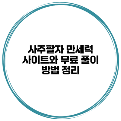 사주팔자 만세력 사이트와 무료 풀이 방법 정리