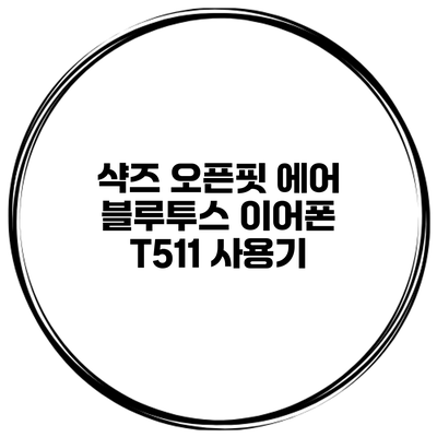 샥즈 오픈핏 에어 블루투스 이어폰 T511 사용기