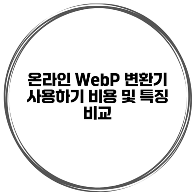 온라인 WebP 변환기 사용하기 비용 및 특징 비교