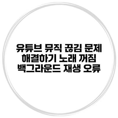 유튜브 뮤직 끊김 문제 해결하기 노래 꺼짐 백그라운드 재생 오류