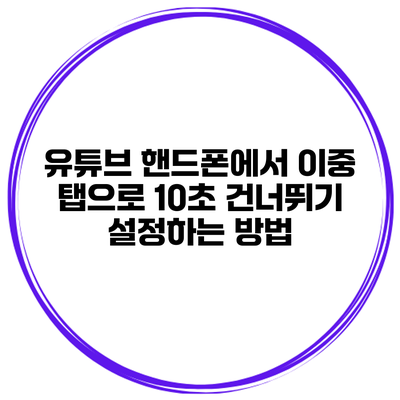유튜브 핸드폰에서 이중 탭으로 10초 건너뛰기 설정하는 방법