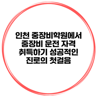 인천 중장비학원에서 중장비 운전 자격 취득하기: 성공적인 진로의 첫걸음
