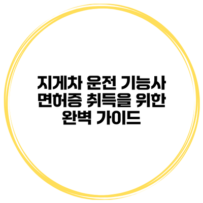 지게차 운전 기능사 면허증 취득을 위한 완벽 가이드