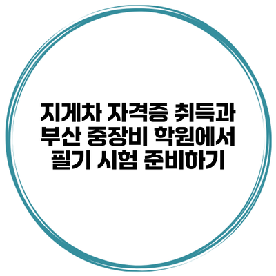 지게차 자격증 취득과 부산 중장비 학원에서 필기 시험 준비하기