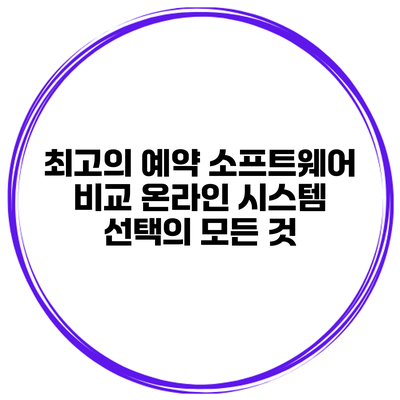 최고의 예약 소프트웨어 비교: 온라인 시스템 선택의 모든 것