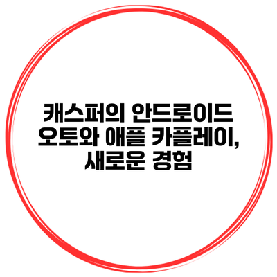 캐스퍼의 안드로이드 오토와 애플 카플레이, 새로운 경험