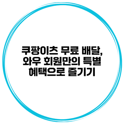 쿠팡이츠 무료 배달, 와우 회원만의 특별 혜택으로 즐기기