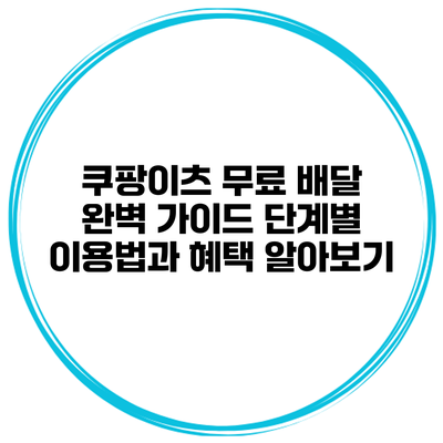 쿠팡이츠 무료 배달 완벽 가이드: 단계별 이용법과 혜택 알아보기