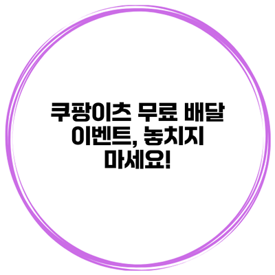 쿠팡이츠 무료 배달 이벤트, 놓치지 마세요!