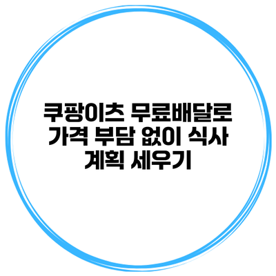 쿠팡이츠 무료배달로 가격 부담 없이 식사 계획 세우기