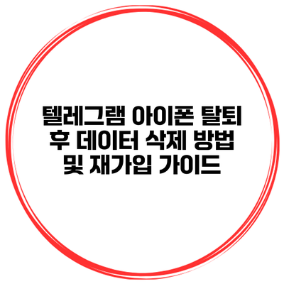 텔레그램 아이폰 탈퇴 후 데이터 삭제 방법 및 재가입 가이드