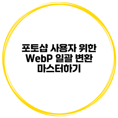 포토샵 사용자 위한 WebP 일괄 변환 마스터하기