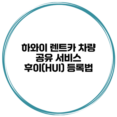 하와이 렌트카 차량 공유 서비스 후이(HUI) 등록법